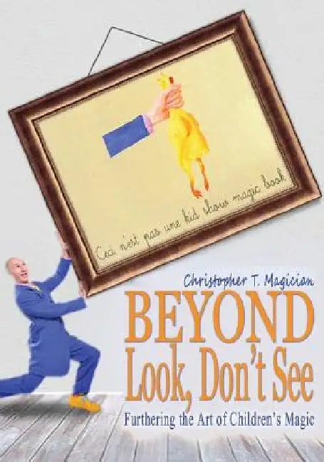 Beyond Look, Don't See: Furthering the Art of Children's Magic by Christopher T. Magician