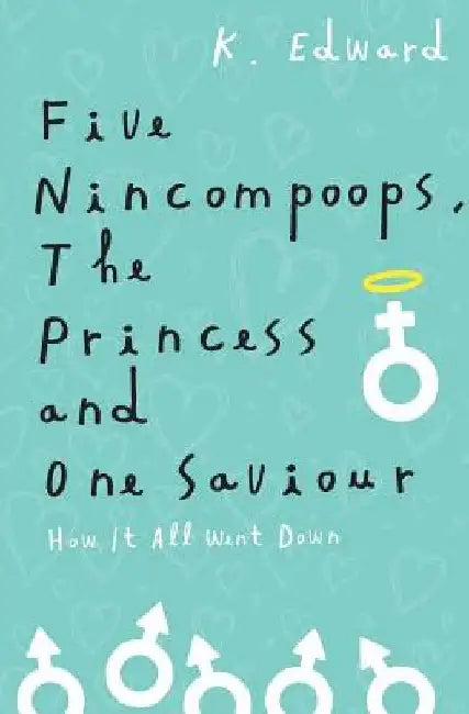 Five Nincompoops, the Princess, and One Savior: How it all went down by K. Edward