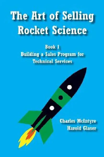 The Art of Selling Rocket Science: Book 1. Building a Sales Program for Technical Services by Harold Glaser
