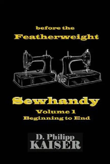 before the Featherweight Sewhandy Volume 1 Beginning to End by D. Philipp Kaiser