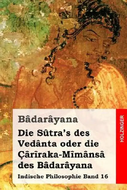 Die Sûtra's des Vedânta oder die Çârîraka-Mîmânsâ des Bâdarâyana: Indische Philosophie Band 16 by Deussen, Paul