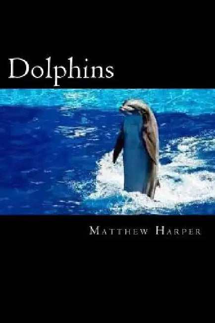 Dolphins: A Fascinating Book Containing Dolphin Facts, Trivia, Images & Memory Recall Quiz: Suitable for Adults & Children by Matthew Harper