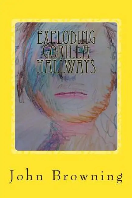 Exploding Gorilla Hallways: Poetry 2013 - 2014 by John F. Browning