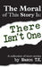 The Moral of This Story Is: There Isn't One: A collection of short stories by Mason T. K.