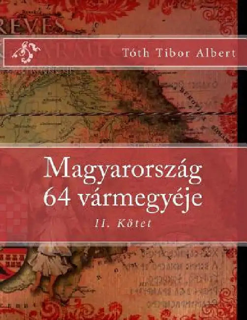 Magyarország 64 vármegyéje: II. Kötet by Tóth, Tibor Albert