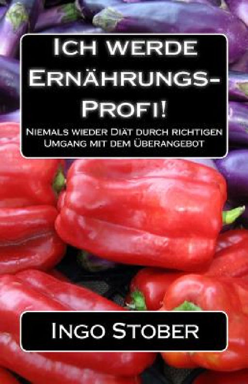 Ich werde Ernährungs-Profi!: Niemals wieder Diät durch richtigen Umgang mit dem Überangebot by Ingo Stober