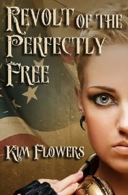 Revolt of the Perfectly Free by Kim Flowers