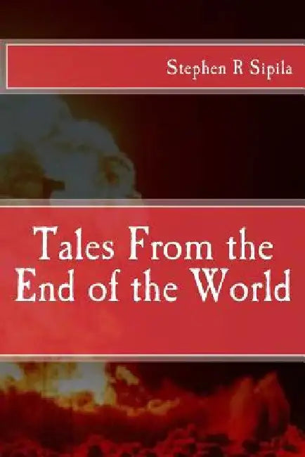 Tales From the End of the World by Stephen Richard Sipila