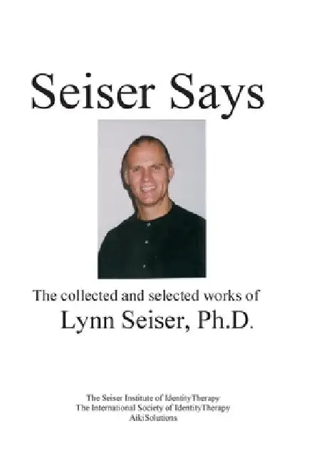 Seiser Says: The Collected and Selected Works of Lynn Seiser Ph.D. by Lynn Seiser Phd