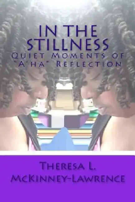 In The Stillness: Quiet Moments of "A'ha" Reflection by Theresa L. McKinney-Lawrence