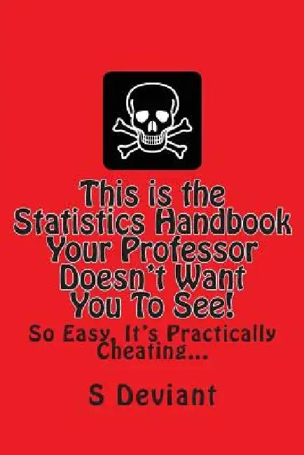 This is the Statistics Handbook Your Professor Doesn't Want You To See!: So Easy, It's Practically Cheating... by S. Deviant