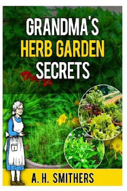 Grandma's Herb Garden Secrets by A. H. Smithers