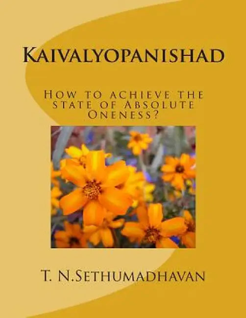 Kaivalyopanishad: How to Achieve the State of Absolute Oneness? by Sethumadhavan, MR T. N.