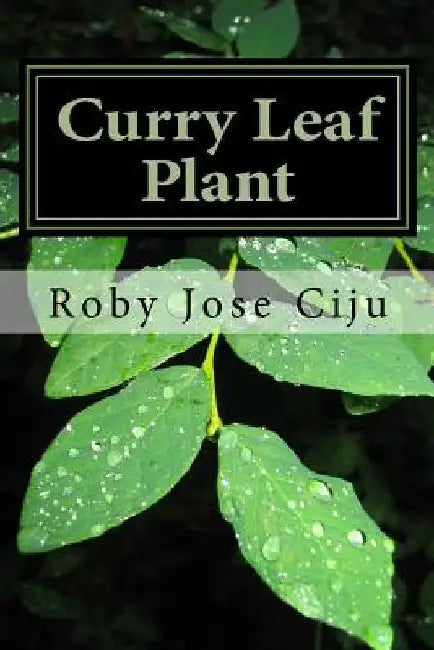 Curry Leaf Plant: Growing Practices and Nutritional Information by Roby Jose Ciju