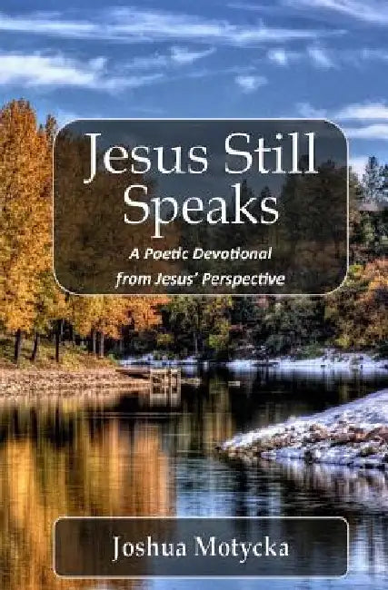 Jesus Still Speaks: A Poetic Devotional from Jesus' Perspective by Joshua Motycka