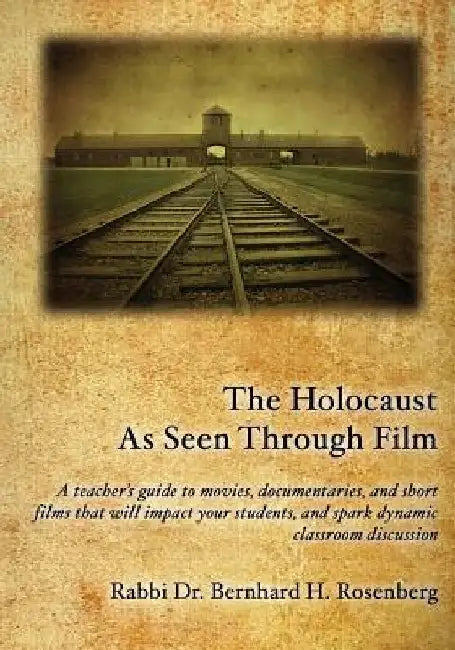 The Holocaust As Seen Through Film: A teacher's guide to movies, documentaries, and short films that will impact your students and spark dynamic class by Rabbi Bernhard Rosenberg