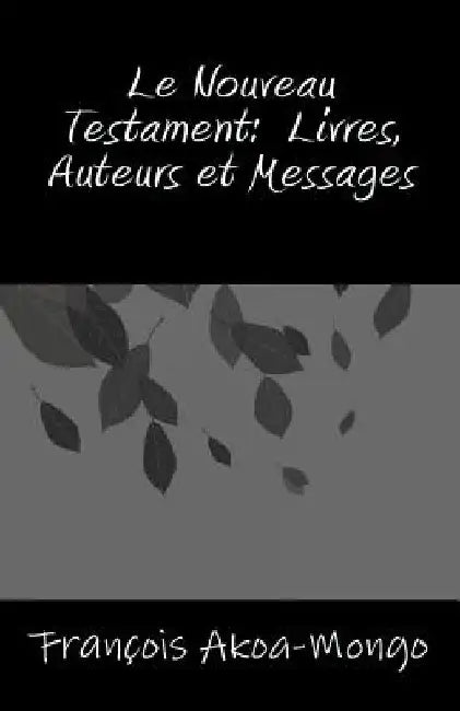 Le Nouveau Testament, Livres, Auteurs et Messages by Akoa-Mongo Dr, Francois Kara