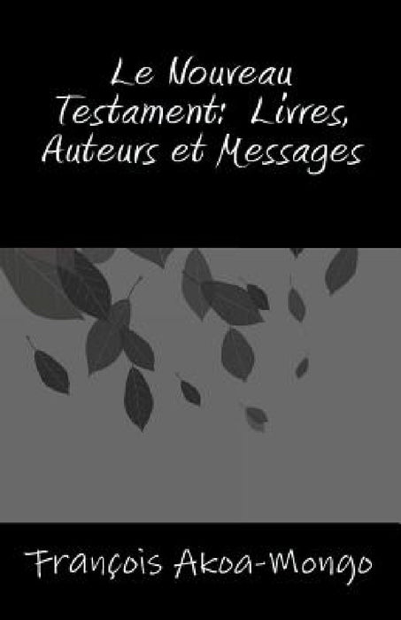 Le Nouveau Testament, Livres, Auteurs et Messages by Francois Kara Akoa-Mongo Dr