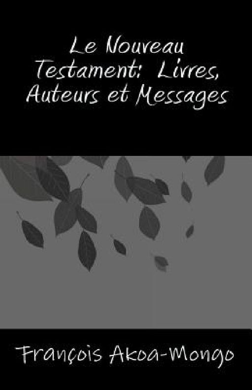 Le Nouveau Testament, Livres, Auteurs et Messages by Francois Kara Akoa-Mongo Dr