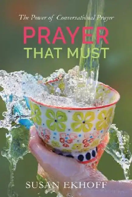 Prayer That Must: The Power of Conversational Prayer by Susan Ekhoff