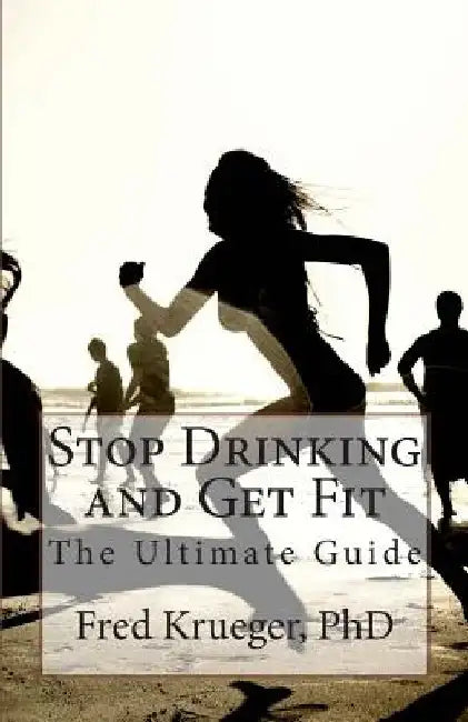 Stop Drinking and Get Fit: A guide to personal transformation by Fred Krueger