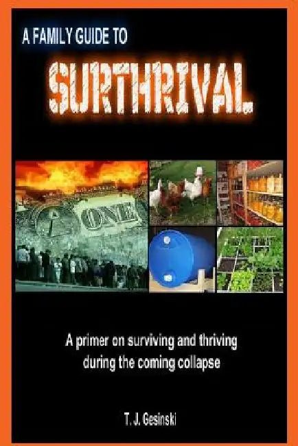 A Family Guide To Surthrival: : A Primer on Surviving and Thriving During the Coming Collapse by T. J. Gesinski