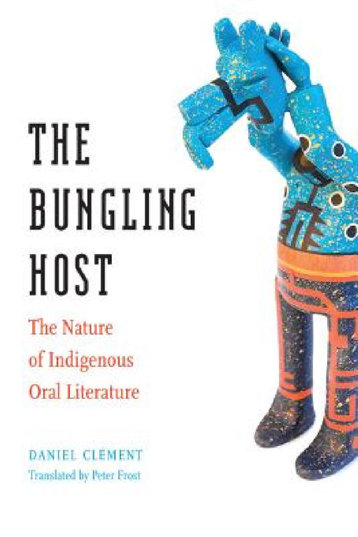 The Bungling Host: The Nature of Indigenous Oral Literature by Daniel Clément, Peter Frost