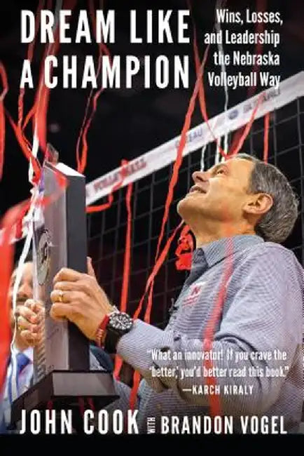 Dream Like a Champion: Wins, Losses, and Leadership the Nebraska Volleyball Way by Brandon Vogel