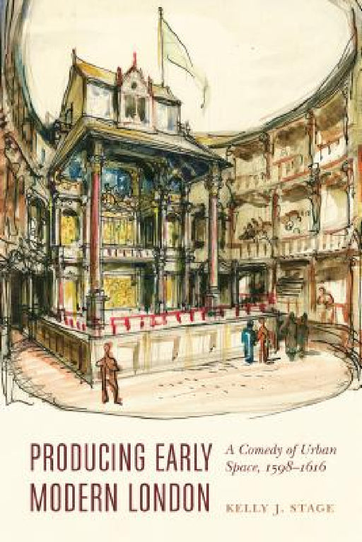 Producing Early Modern London: A Comedy of Urban Space, 1598-1616 by Kelly J. Stage
