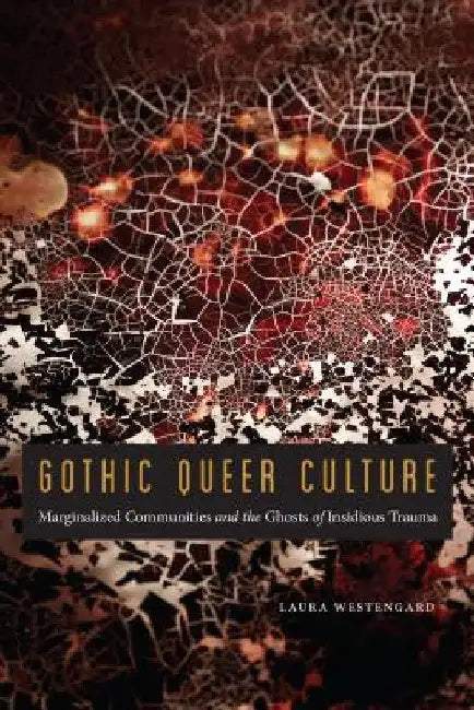 Gothic Queer Culture: Marginalized Communities and the Ghosts of Insidious Trauma by Laura Westengard