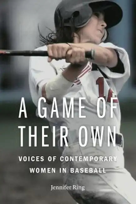 A Game of Their Own: Voices of Contemporary Women in Baseball by Jennifer Ring