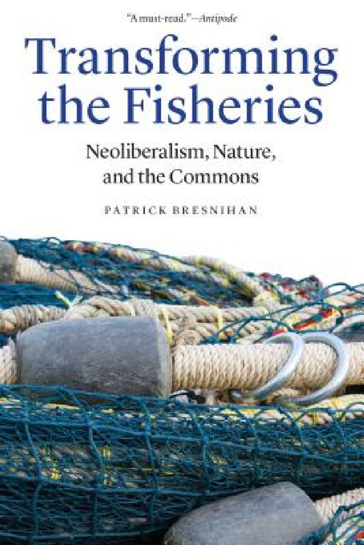 Transforming the Fisheries: Neoliberalism, Nature, and the Commons by Patrick Bresnihan