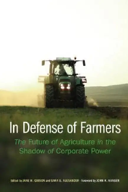 In Defense of Farmers: The Future of Agriculture in the Shadow of Corporate Power by Jane Gibson