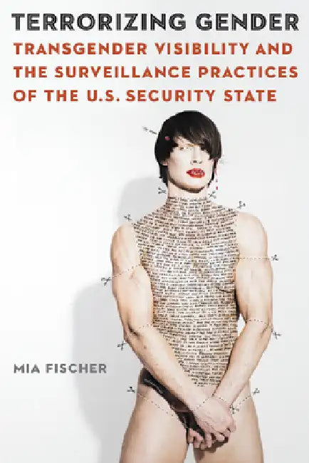 Terrorizing Gender: Transgender Visibility and the Surveillance Practices of the U.S. Security State by Mia Fischer