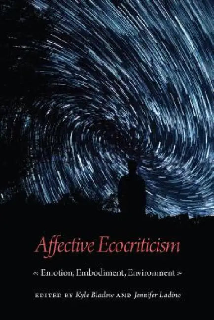 Affective Ecocriticism: Emotion, Embodiment, Environment by Kyle Bladow