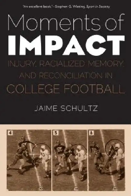 Moments of Impact: Injury, Racialized Memory, and Reconciliation in College Football by Jaime Schultz
