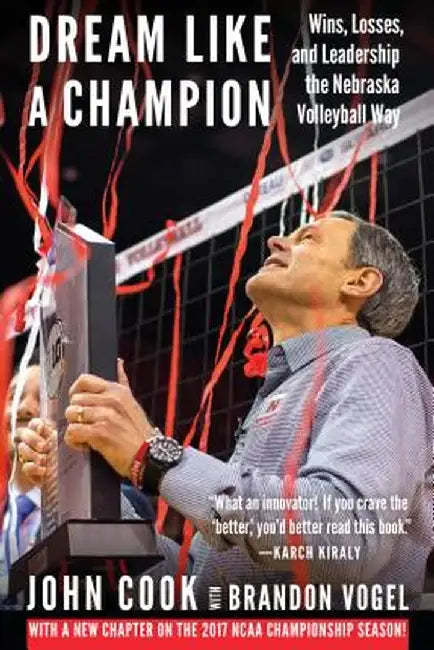 Dream Like a Champion: Wins, Losses, and Leadership the Nebraska Volleyball Way by Brandon Vogel