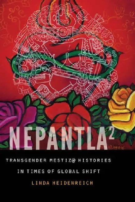 Nepantla Squared: Transgender Mestiz@ Histories in Times of Global Shift by Linda Heidenreich