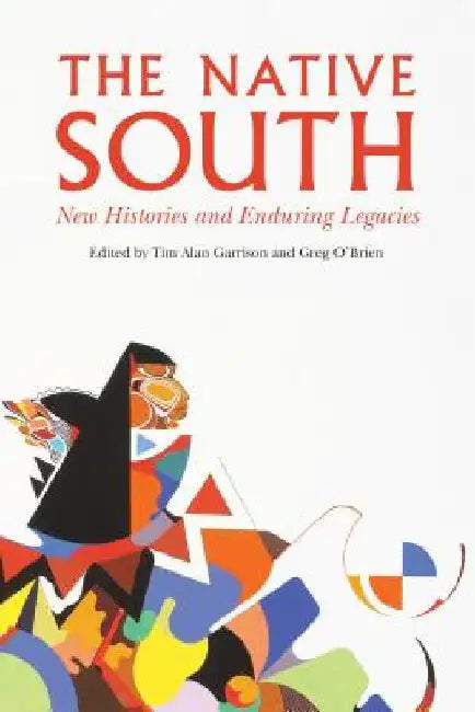 The Native South: New Histories and Enduring Legacies by Tim Alan Garrison