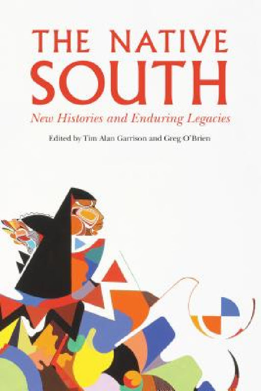 The Native South: New Histories and Enduring Legacies by Tim Alan Garrison, Greg O'Brien