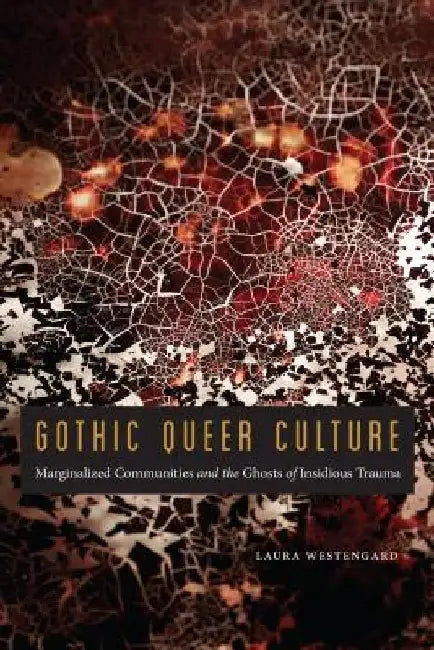Gothic Queer Culture: Marginalized Communities and the Ghosts of Insidious Trauma by Laura Westengard