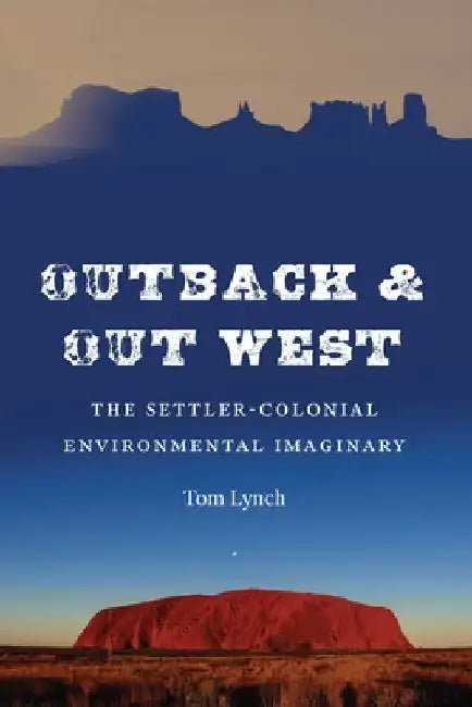Outback and Out West: The Settler-Colonial Environmental Imaginary by Tom Lynch