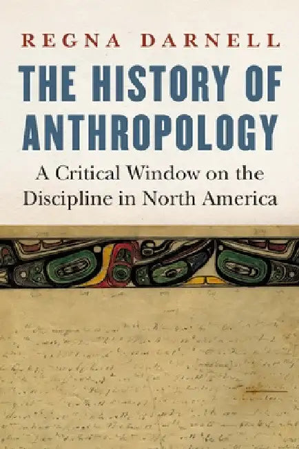 The History of Anthropology: A Critical Window on the Discipline in North America by Regna Darnell
