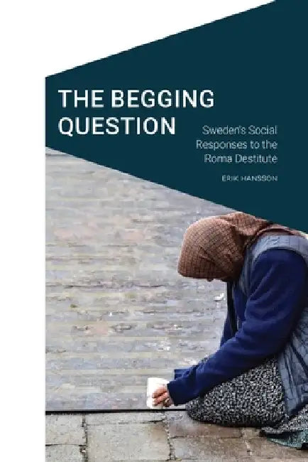 The Begging Question: Sweden's Social Responses to the Roma Destitute by Erik Hansson