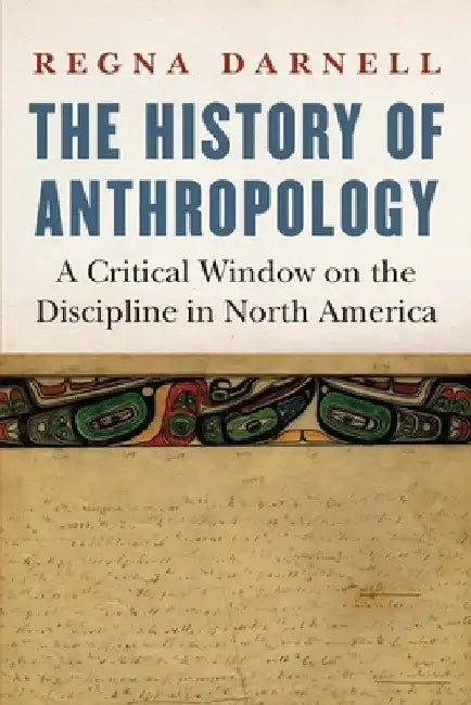 The History of Anthropology: A Critical Window on the Discipline in North America by Regna Darnell