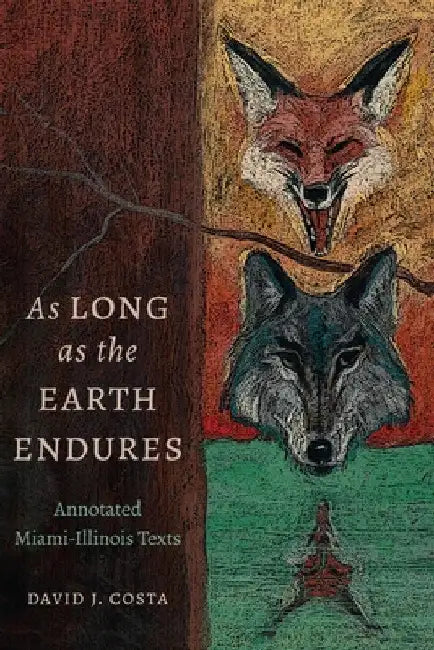 As Long as the Earth Endures: Annotated Miami-Illinois Texts by David J. Costa