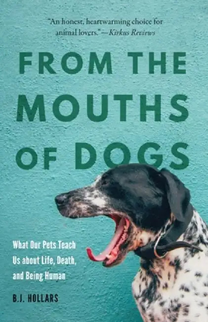From the Mouths of Dogs: What Our Pets Teach Us about Life, Death, and Being Human by B. J. Hollars