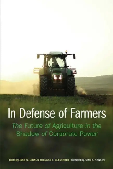 In Defense of Farmers: The Future of Agriculture in the Shadow of Corporate Power by Jane Gibson