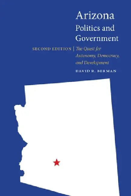 Arizona Politics and Government: The Quest for Autonomy, Democracy, and Development by David R. Berman