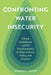 Confronting Water Insecurity: Global Institutions and the Transformation of Water Science, Policy, and Practice by Roberto L. Lenton